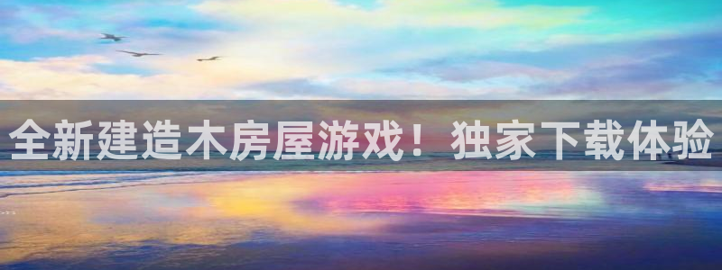 安信12娱乐登录网页：全新建造木房屋游戏！独家下载体验